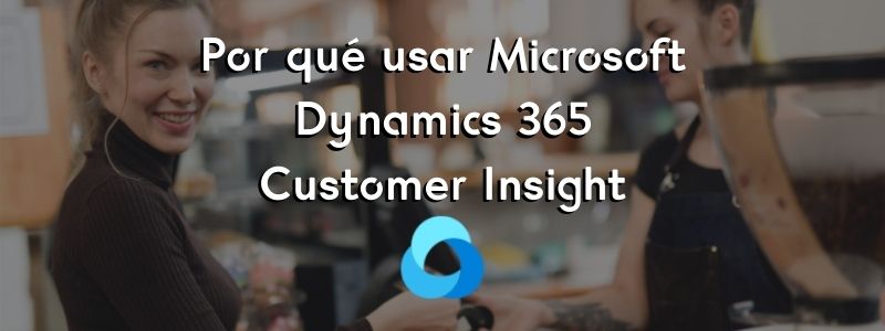 Por qué usar Microsoft Dynamics 365 Customer Insights