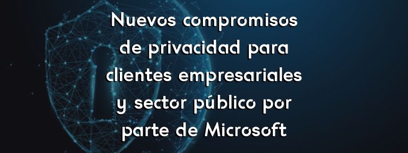Nuevos compromisos de privacidad para clientes empresariales y sector público por parte de Microsoft